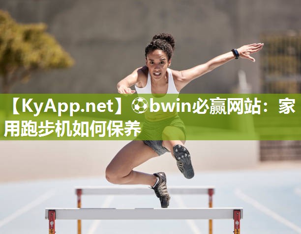 ⚽bwin必赢网站：家用跑步机如何保养