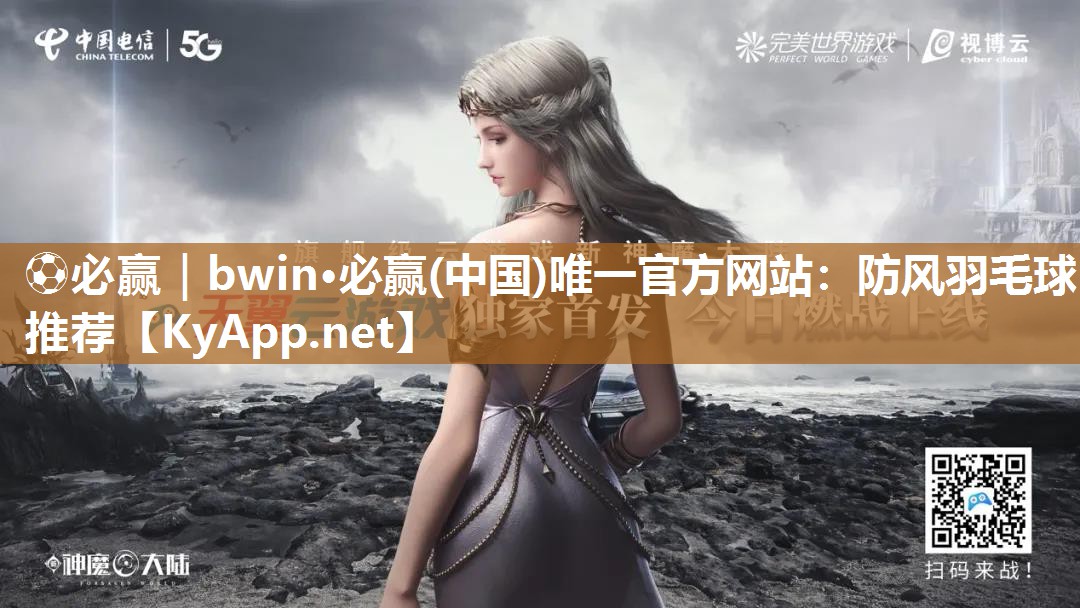 ⚽必赢｜bwin·必赢(中国)唯一官方网站：防风羽毛球推荐