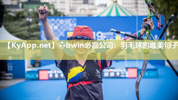 ⚽bwin必赢公司：羽毛球的唯美句子