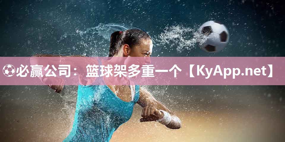 ⚽必赢公司：篮球架多重一个