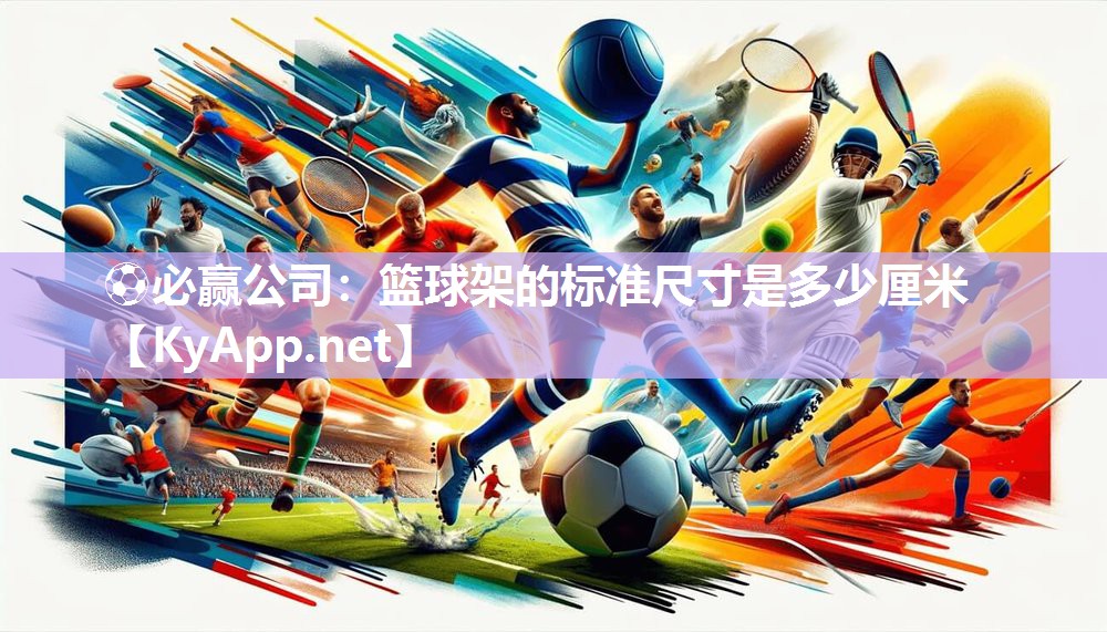 ⚽必赢公司：篮球架的标准尺寸是多少厘米