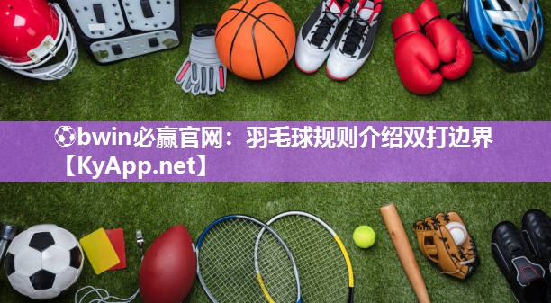 ⚽bwin必赢官网：羽毛球规则介绍双打边界