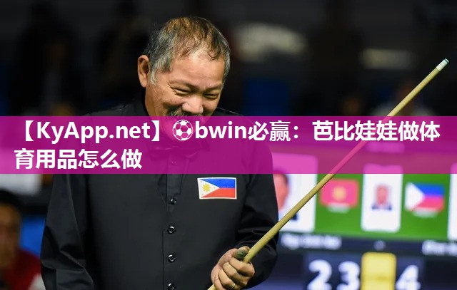 ⚽bwin必赢：芭比娃娃做体育用品怎么做