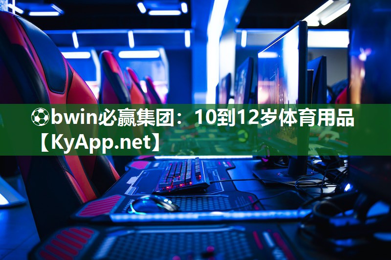 ⚽bwin必赢集团：10到12岁体育用品