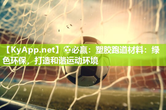 ⚽必赢：塑胶跑道材料：绿色环保，打造和谐运动环境