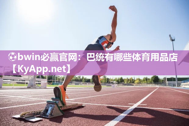 ⚽bwin必赢官网：巴统有哪些体育用品店