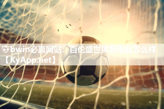 ⚽bwin必赢网站：百伦盛世体育用品怎么样