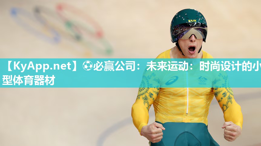 ⚽必赢公司：未来运动：时尚设计的小型体育器材